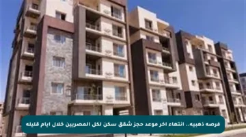 فرصة ذهبية.. انتهاء آخر موعد حجز شقق سكن لكل المصريين خلال أيام قليلة